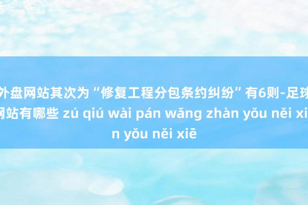 足球外盘网站其次为“修复工程分包条约纠纷”有6则-足球外盘网站有哪些 zú qiú wài pán wǎng zhàn yǒu něi xiē