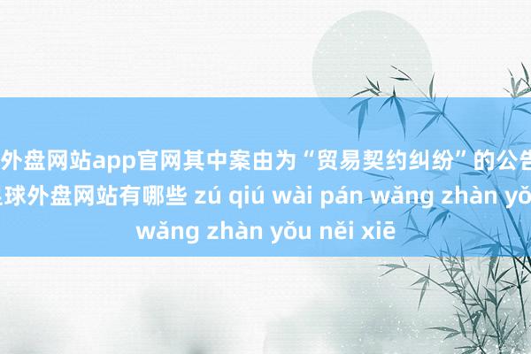 足球外盘网站app官网其中案由为“贸易契约纠纷”的公告以2则居首-足球外盘网站有哪些 zú qiú wài pán wǎng zhàn yǒu něi xiē