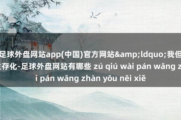 足球外盘网站app(中国)官方网站&ldquo;我但愿传统衣饰能重生存化-足球外盘网站有哪些 zú qiú wài pán wǎng zhàn yǒu něi xiē