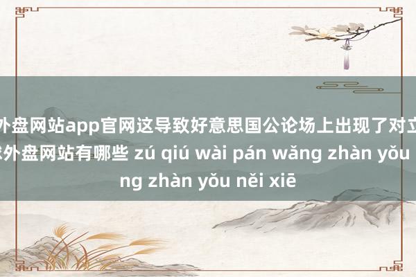 足球外盘网站app官网这导致好意思国公论场上出现了对立的声息-足球外盘网站有哪些 zú qiú wài pán wǎng zhàn yǒu něi xiē