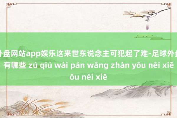 足球外盘网站app娱乐这来世东说念主可犯起了难-足球外盘网站有哪些 zú qiú wài pán wǎng zhàn yǒu něi xiē