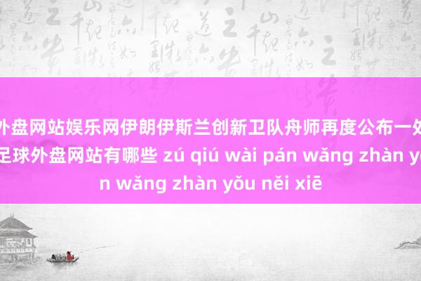 足球外盘网站娱乐网伊朗伊斯兰创新卫队舟师再度公布一处地下导弹步调-足球外盘网站有哪些 zú qiú wài pán wǎng zhàn yǒu něi xiē
