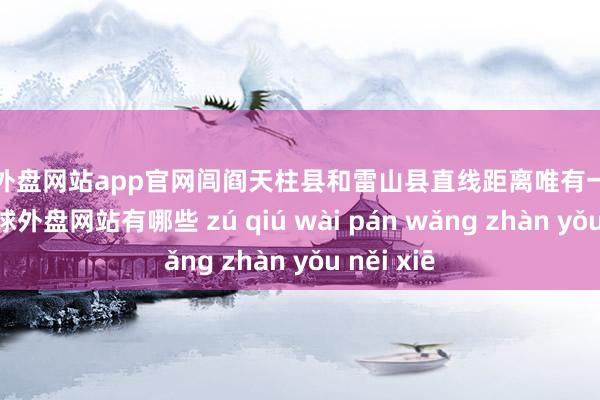 足球外盘网站app官网闾阎天柱县和雷山县直线距离唯有一百多公里-足球外盘网站有哪些 zú qiú wài pán wǎng zhàn yǒu něi xiē
