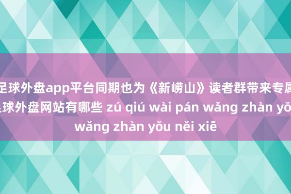 现金足球外盘app平台同期也为《新崂山》读者群带来专属的精彩体验-足球外盘网站有哪些 zú qiú wài pán wǎng zhàn yǒu něi xiē
