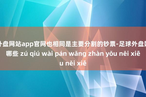 足球外盘网站app官网也相同是主要分割的钞票-足球外盘网站有哪些 zú qiú wài pán wǎng zhàn yǒu něi xiē