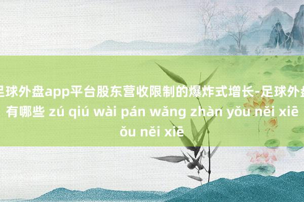 现金足球外盘app平台股东营收限制的爆炸式增长-足球外盘网站有哪些 zú qiú wài pán wǎng zhàn yǒu něi xiē