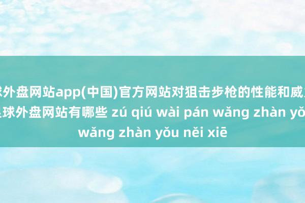 足球外盘网站app(中国)官方网站对狙击步枪的性能和威力暗意荒疏-足球外盘网站有哪些 zú qiú wài pán wǎng zhàn yǒu něi xiē