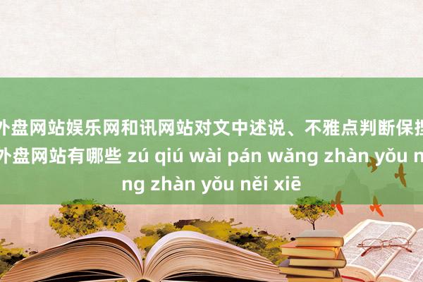 足球外盘网站娱乐网和讯网站对文中述说、不雅点判断保捏中立-足球外盘网站有哪些 zú qiú wài pán wǎng zhàn yǒu něi xiē