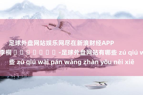 足球外盘网站娱乐网尽在新浪财经APP            						包袱裁剪：李桐 							-足球外盘网站有哪些 zú qiú wài pán wǎng zhàn yǒu něi xiē