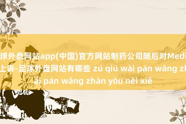 足球外盘网站app(中国)官方网站制药公司随后对Medinilla的裁决建议了上诉-足球外盘网站有哪些 zú qiú wài pán wǎng zhàn yǒu něi xiē