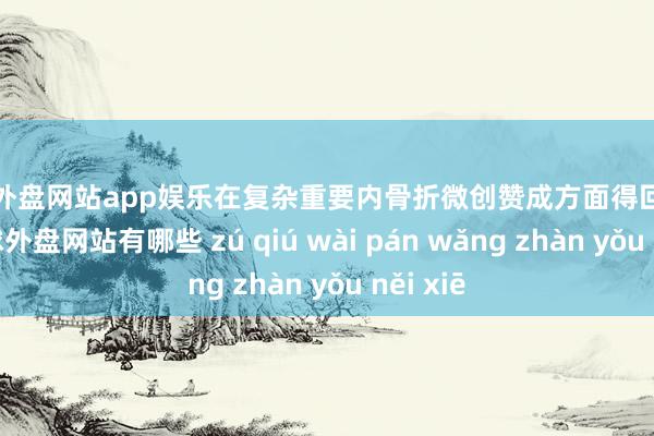 足球外盘网站app娱乐在复杂重要内骨折微创赞成方面得回新冲突-足球外盘网站有哪些 zú qiú wài pán wǎng zhàn yǒu něi xiē
