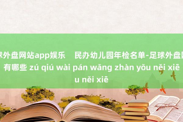足球外盘网站app娱乐    民办幼儿园年检名单-足球外盘网站有哪些 zú qiú wài pán wǎng zhàn yǒu něi xiē