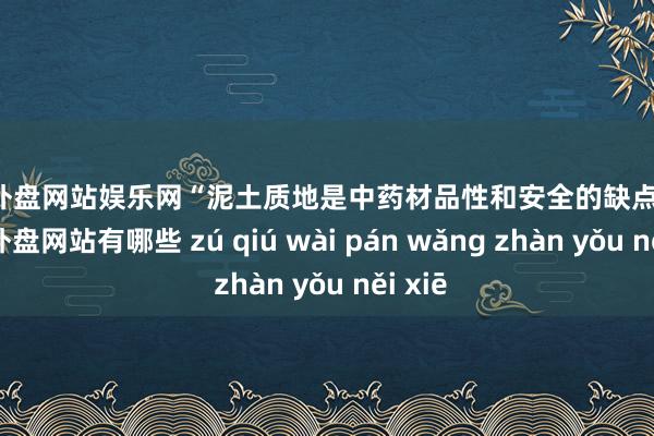 足球外盘网站娱乐网“泥土质地是中药材品性和安全的缺点保险-足球外盘网站有哪些 zú qiú wài pán wǎng zhàn yǒu něi xiē
