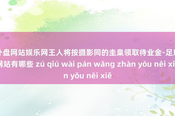 足球外盘网站娱乐网王人将按摄影同的圭臬领取待业金-足球外盘网站有哪些 zú qiú wài pán wǎng zhàn yǒu něi xiē