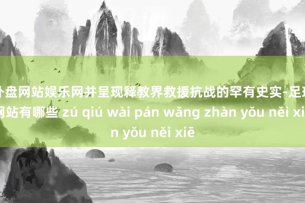 足球外盘网站娱乐网并呈现释教界救援抗战的罕有史实-足球外盘网站有哪些 zú qiú wài pán wǎng zhàn yǒu něi xiē