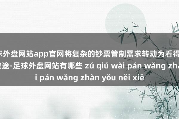 足球外盘网站app官网将复杂的钞票管制需求转动为看得懂、靠得住的了了旅途-足球外盘网站有哪些 zú qiú wài pán wǎng zhàn yǒu něi xiē