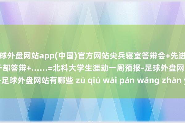 足球外盘网站app(中国)官方网站尖兵寝室答辩会+先进班集体答辩会+优秀学生干部答辩+......=北科大学生涯动一周预报-足球外盘网站有哪些 zú qiú wài pán wǎng zhàn yǒu něi xiē