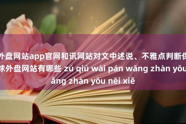 足球外盘网站app官网和讯网站对文中述说、不雅点判断保合手中立-足球外盘网站有哪些 zú qiú wài pán wǎng zhàn yǒu něi xiē