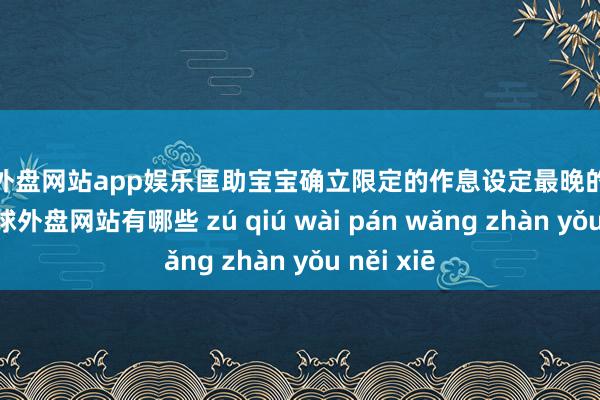 足球外盘网站app娱乐匡助宝宝确立限定的作息设定最晚的起床时期-足球外盘网站有哪些 zú qiú wài pán wǎng zhàn yǒu něi xiē