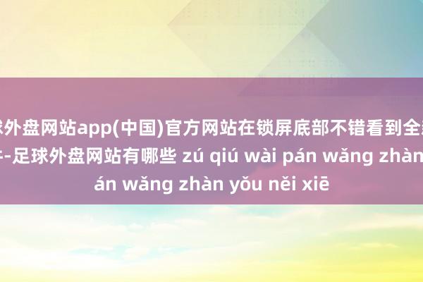 足球外盘网站app(中国)官方网站在锁屏底部不错看到全新的药丸状小部件-足球外盘网站有哪些 zú qiú wài pán wǎng zhàn yǒu něi xiē