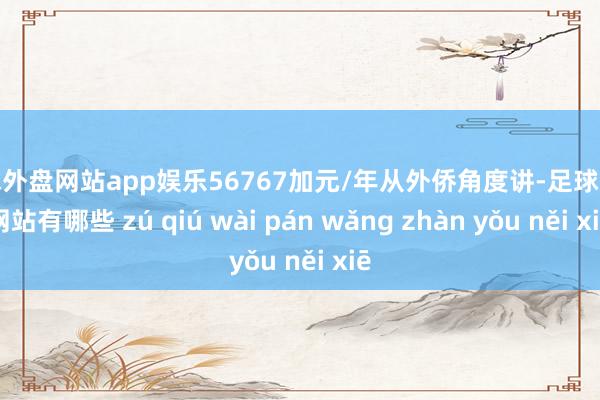 足球外盘网站app娱乐56767加元/年从外侨角度讲-足球外盘网站有哪些 zú qiú wài pán wǎng zhàn yǒu něi xiē