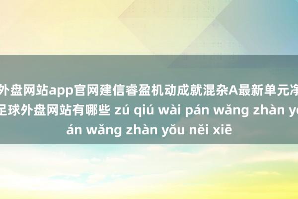 足球外盘网站app官网建信睿盈机动成就混杂A最新单元净值为1.301元-足球外盘网站有哪些 zú qiú wài pán wǎng zhàn yǒu něi xiē