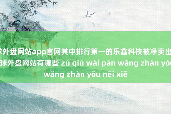 足球外盘网站app官网其中排行第一的乐鑫科技被净卖出1.26亿元-足球外盘网站有哪些 zú qiú wài pán wǎng zhàn yǒu něi xiē