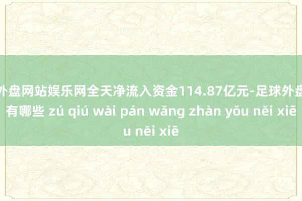 足球外盘网站娱乐网全天净流入资金114.87亿元-足球外盘网站有哪些 zú qiú wài pán wǎng zhàn yǒu něi xiē