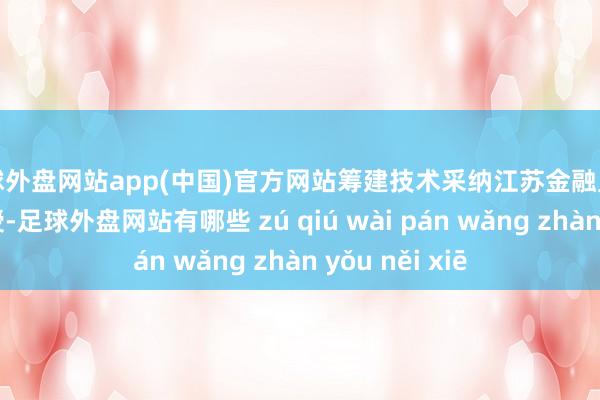 足球外盘网站app(中国)官方网站筹建技术采纳江苏金融监管局的监督教授-足球外盘网站有哪些 zú qiú wài pán wǎng zhàn yǒu něi xiē