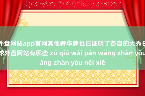 足球外盘网站app官网其他奢华牌也已证明了各自的大秀日历和所在-足球外盘网站有哪些 zú qiú wài pán wǎng zhàn yǒu něi xiē