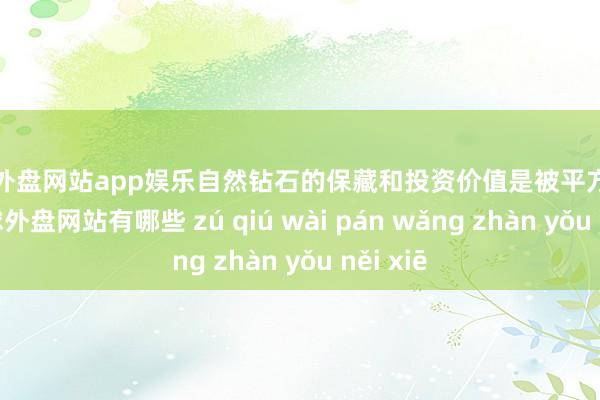 足球外盘网站app娱乐自然钻石的保藏和投资价值是被平方招供的-足球外盘网站有哪些 zú qiú wài pán wǎng zhàn yǒu něi xiē