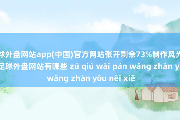 足球外盘网站app(中国)官方网站张开剩余73%制作风光材料备都了-足球外盘网站有哪些 zú qiú wài pán wǎng zhàn yǒu něi xiē
