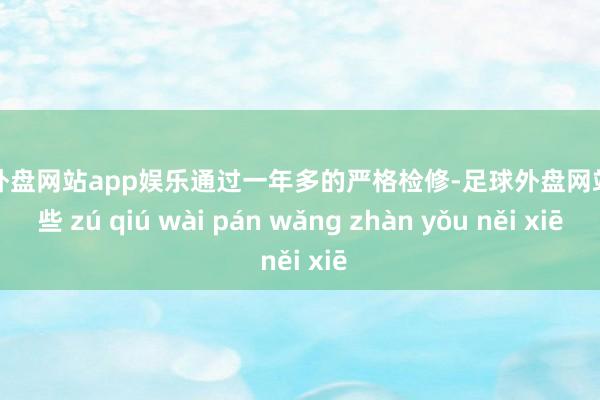足球外盘网站app娱乐通过一年多的严格检修-足球外盘网站有哪些 zú qiú wài pán wǎng zhàn yǒu něi xiē