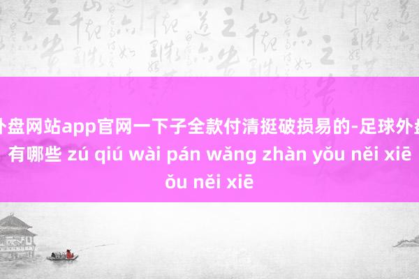 足球外盘网站app官网一下子全款付清挺破损易的-足球外盘网站有哪些 zú qiú wài pán wǎng zhàn yǒu něi xiē