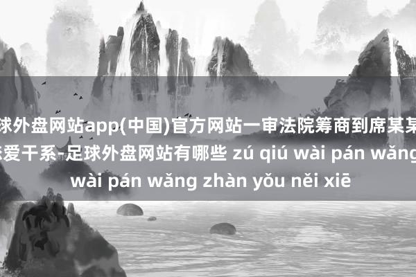 足球外盘网站app(中国)官方网站一审法院筹商到席某某与被害东说念主属恋爱干系-足球外盘网站有哪些 zú qiú wài pán wǎng zhàn yǒu něi xiē
