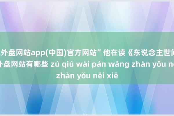 足球外盘网站app(中国)官方网站”他在读《东说念主世间》-足球外盘网站有哪些 zú qiú wài pán wǎng zhàn yǒu něi xiē