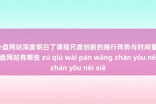 足球外盘网站深度明白了课程尺度创新的施行阵势与时间重点-足球外盘网站有哪些 zú qiú wài pán wǎng zhàn yǒu něi xiē