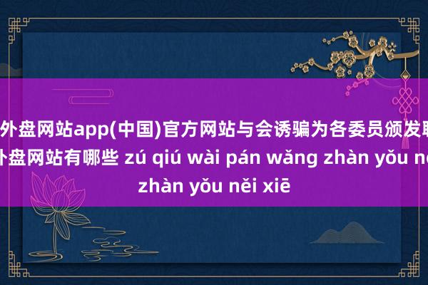 足球外盘网站app(中国)官方网站与会诱骗为各委员颁发聘书-足球外盘网站有哪些 zú qiú wài pán wǎng zhàn yǒu něi xiē