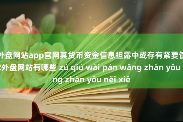 足球外盘网站app官网其货币资金信息袒露中或存有紧要管帐舛错-足球外盘网站有哪些 zú qiú wài pán wǎng zhàn yǒu něi xiē