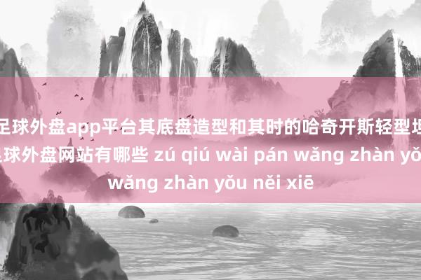 现金足球外盘app平台其底盘造型和其时的哈奇开斯轻型坦克有些雷同-足球外盘网站有哪些 zú qiú wài pán wǎng zhàn yǒu něi xiē