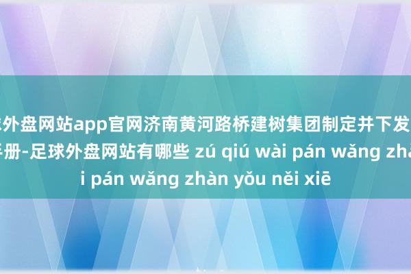 足球外盘网站app官网济南黄河路桥建树集团制定并下发了一份尺度化调换手册-足球外盘网站有哪些 zú qiú wài pán wǎng zhàn yǒu něi xiē